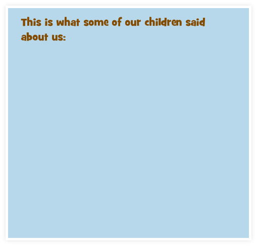 This is what some of our children said about us:
